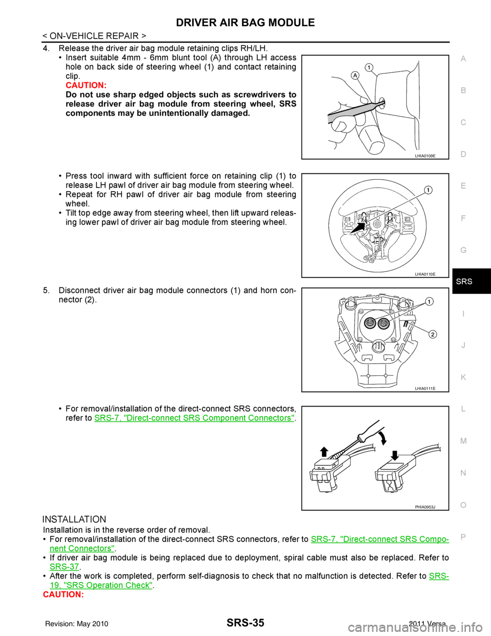 NISSAN TIIDA 2011  Service Repair Manual DRIVER AIR BAG MODULESRS-35
< ON-VEHICLE REPAIR >
C
DE
F
G
I
J
K L
M A
B
SRS
N
O P
4. Release the driver air bag module retaining clips RH/LH. • Insert suitable 4mm - 6mm blunt tool (A) through LH a