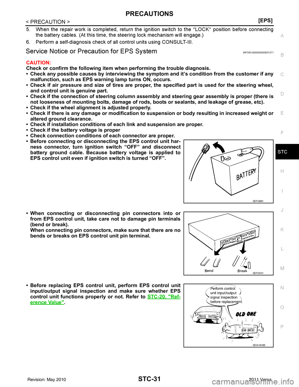 NISSAN TIIDA 2011  Service Repair Manual PRECAUTIONSSTC-31
< PRECAUTION > [EPS]
C
D
E
F
H I
J
K L
M A
B
STC
N
O P
5. When the repair work is completed, return the ignition switch to the  ″LOCK ″ position before connecting
the battery cab