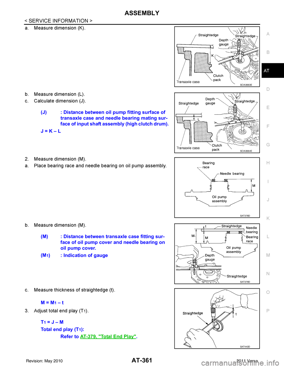 NISSAN TIIDA 2011  Service Repair Manual ASSEMBLYAT-361
< SERVICE INFORMATION >
DE
F
G H
I
J
K L
M A
B
AT
N
O P
a. Measure dimension (K).
b. Measure dimension (L).
c. Calculate dimension (J).
2. Measure dimension (M).
a. Place bearing race a