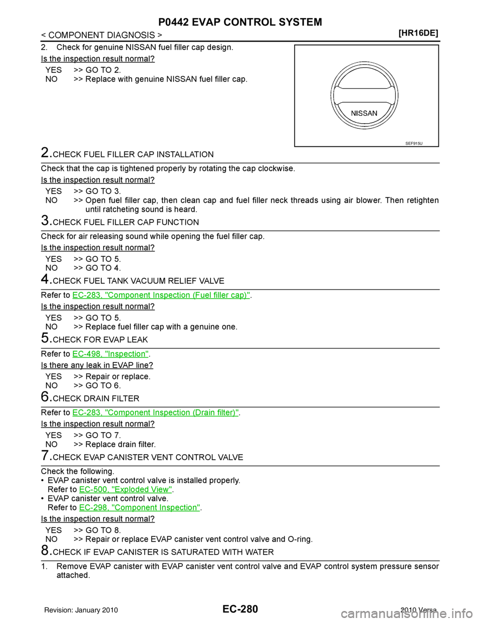 NISSAN TIIDA 2010  Service Repair Manual EC-280
< COMPONENT DIAGNOSIS >[HR16DE]
P0442 EVAP CONTROL SYSTEM
2. Check for genuine NISSAN fuel filler cap design.
Is the inspection result normal?
YES >> GO TO 2.
NO >> Replace with genuine NISSAN 