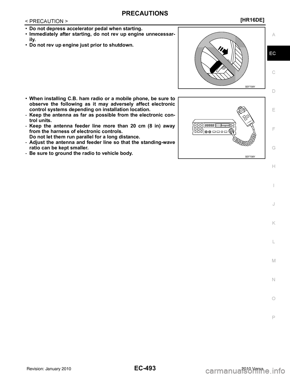 NISSAN TIIDA 2010  Service Repair Manual PRECAUTIONSEC-493
< PRECAUTION > [HR16DE]
C
D
E
F
G H
I
J
K L
M A
EC
NP
O
•
Do not depress accelerator pedal when starting.
• Immediately after starting, do not rev up engine unnecessar-
ily.
• 