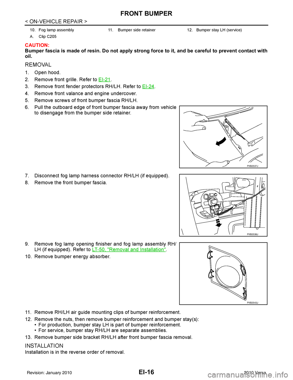 NISSAN TIIDA 2010 Service Repair Manual EI-16
< ON-VEHICLE REPAIR >
FRONT BUMPER
CAUTION:
Bumper fascia is made of resin. Do not apply strong force to it, and be careful to prevent contact with
oil.
REMOVAL
1. Open hood.
2. Remove front gri NISSAN TIIDA 2010 Service Repair Manual EI-16
< ON-VEHICLE REPAIR >
FRONT BUMPER
CAUTION:
Bumper fascia is made of resin. Do not apply strong force to it, and be careful to prevent contact with
oil.
REMOVAL
1. Open hood.
2. Remove front gri