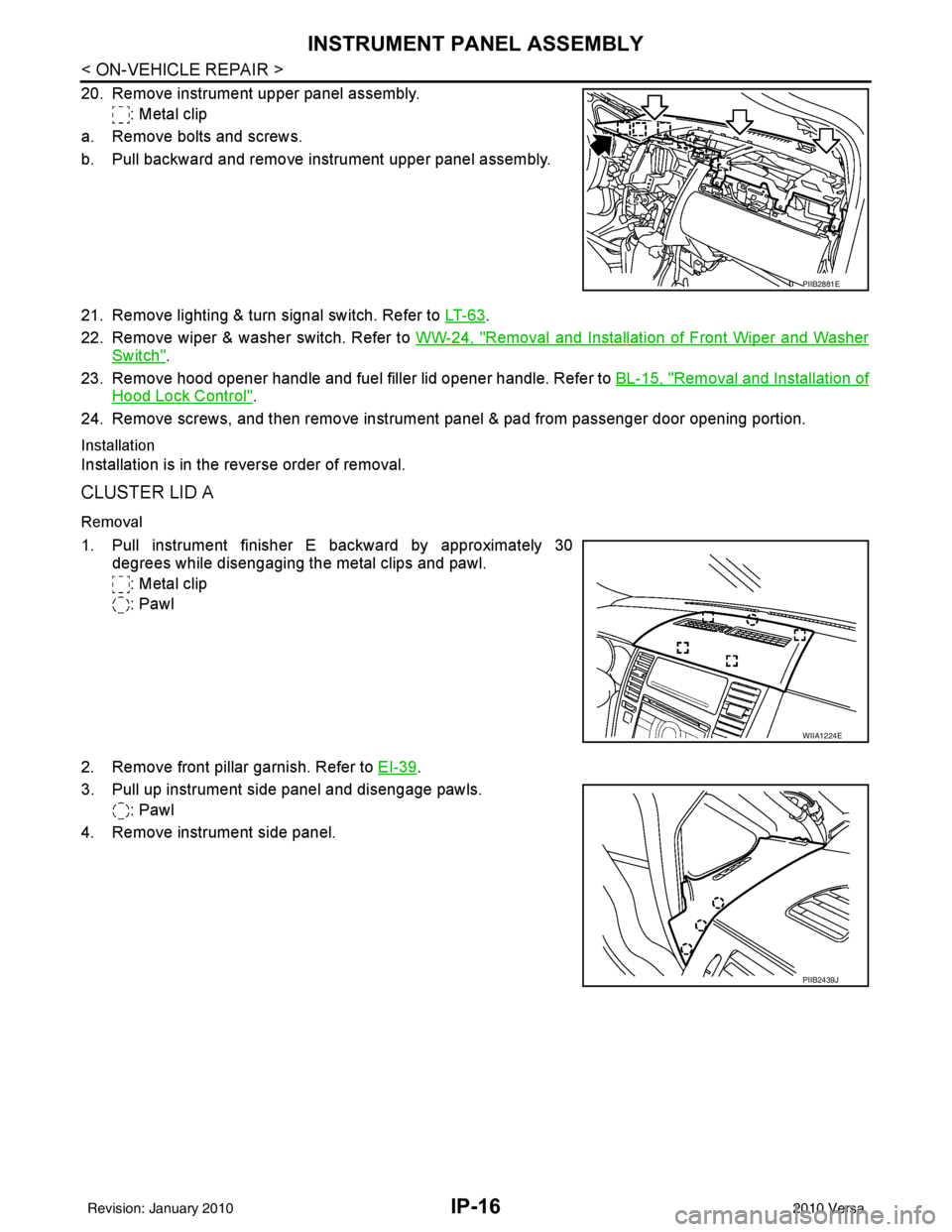 NISSAN TIIDA 2010  Service Repair Manual IP-16
< ON-VEHICLE REPAIR >
INSTRUMENT PANEL ASSEMBLY
20. Remove instrument upper panel assembly.: Metal clip
a. Remove bolts and screws.
b. Pull backward and remove instrument upper panel assembly.
2
