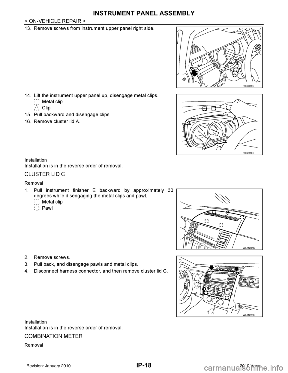 NISSAN TIIDA 2010  Service Repair Manual IP-18
< ON-VEHICLE REPAIR >
INSTRUMENT PANEL ASSEMBLY
13. Remove screws from instrument upper panel right side.
14. Lift the instrument upper panel up, disengage metal clips.: Metal clip
: Clip
15. Pu