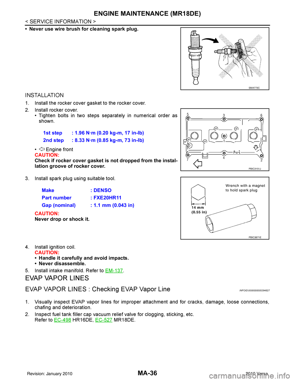 NISSAN TIIDA 2010  Service Repair Manual MA-36
< SERVICE INFORMATION >
ENGINE MAINTENANCE (MR18DE)
• Never use wire brush for cleaning spark plug.
INSTALLATION
1. Install the rocker cover gasket to the rocker cover.
2. Install rocker cover