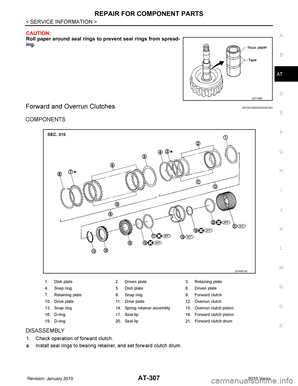 NISSAN TIIDA 2010  Service Repair Manual REPAIR FOR COMPONENT PARTSAT-307
< SERVICE INFORMATION >
DE
F
G H
I
J
K L
M A
B
AT
N
O P
CAUTION:
Roll paper around seal rings to  prevent seal rings from spread-
ing.
Forward and Overrun ClutchesINFO
