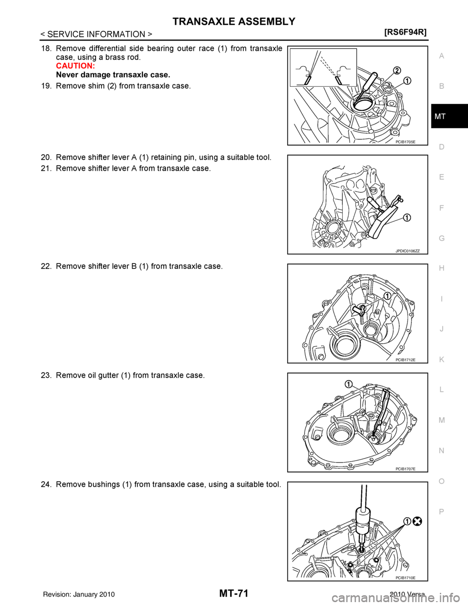 NISSAN TIIDA 2010  Service Repair Manual TRANSAXLE ASSEMBLYMT-71
< SERVICE INFORMATION > [RS6F94R]
D
E
F
G H
I
J
K L
M A
B
MT
N
O P
18. Remove differential side bearing outer race (1) from transaxle case, using a brass rod.
CAUTION:
Never da