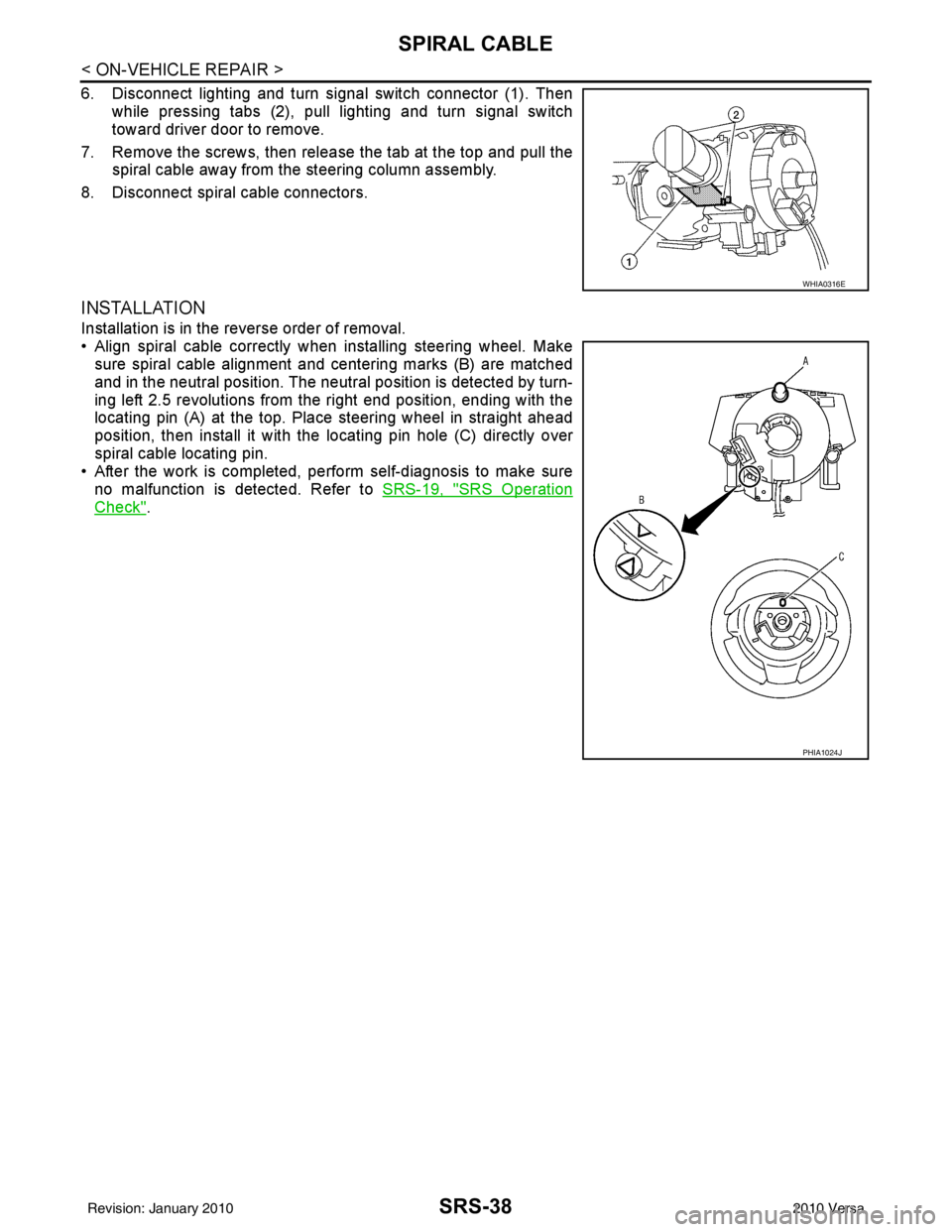 NISSAN TIIDA 2010  Service Repair Manual SRS-38
< ON-VEHICLE REPAIR >
SPIRAL CABLE
6. Disconnect lighting and turn signal switch connector (1). Thenwhile pressing tabs (2), pull lighting and turn signal switch
toward driver door to remove.
7