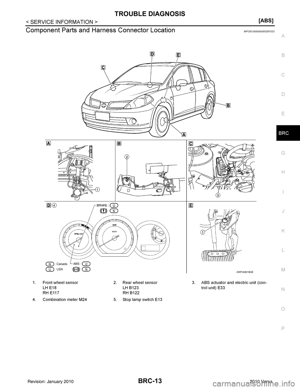 NISSAN TIIDA 2010  Service Repair Manual TROUBLE DIAGNOSISBRC-13
< SERVICE INFORMATION > [ABS]
C
D
E
G H
I
J
K L
M A
B
BRC
N
O P
Component Parts and Har ness Connector LocationINFOID:0000000005397033
1. Front wheel sensor
LH E18
RH E117 2. R