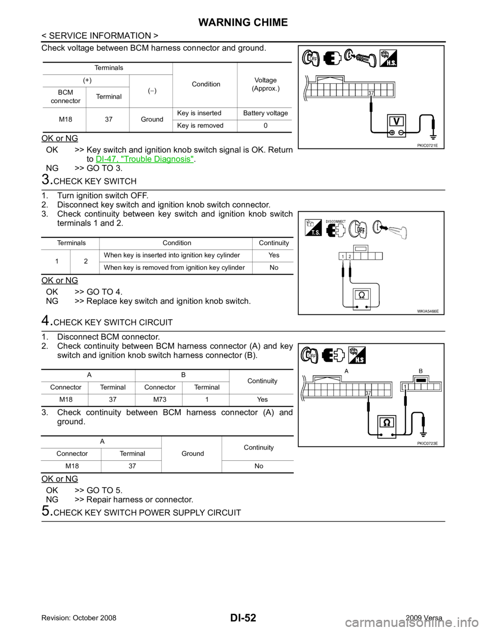 NISSAN TIIDA 2009 Service Repair Manual DI-52< SERVICE INFORMATION >
WARNING CHIME
Check voltage between BCM harness connector and ground.
OK or NG OK >> Key switch and ignition knob switch signal is OK. Return
to DI-47, " Trouble Diagnosis NISSAN TIIDA 2009 Service Repair Manual DI-52< SERVICE INFORMATION >
WARNING CHIME
Check voltage between BCM harness connector and ground.
OK or NG OK >> Key switch and ignition knob switch signal is OK. Return
to DI-47, " Trouble Diagnosis