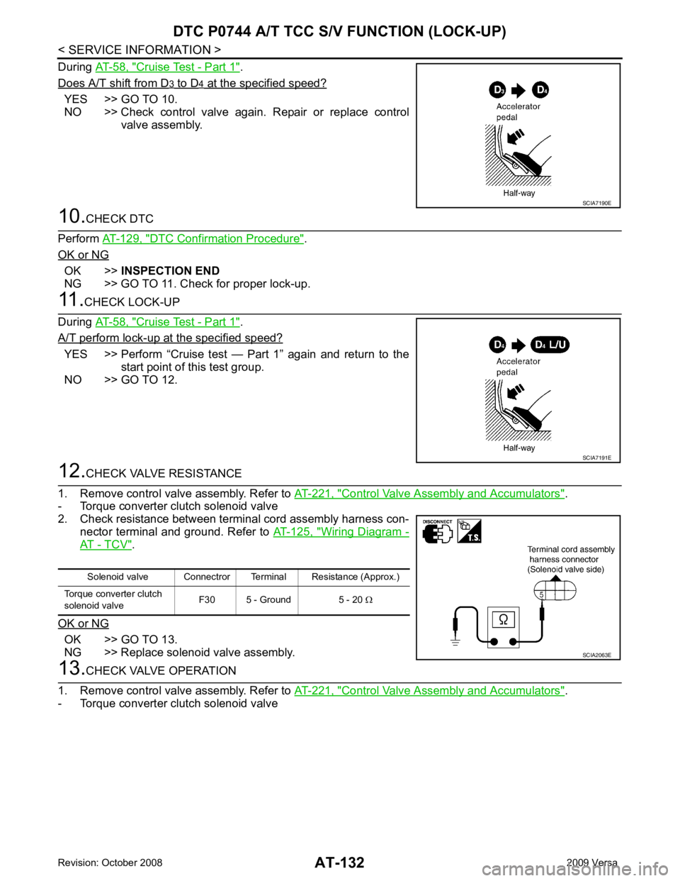 NISSAN TIIDA 2009 Service Repair Manual AT-132< SERVICE INFORMATION >
DTC P0744 A/T TCC S/V FUNCTION (LOCK-UP)
During AT-58, " Cruise Test - Part 1 " .
Does A/T shift from D 3 to D 4 at the specified speed?
YES >> GO TO 10.
NO >> Check NISSAN TIIDA 2009 Service Repair Manual AT-132< SERVICE INFORMATION >
DTC P0744 A/T TCC S/V FUNCTION (LOCK-UP)
During AT-58, " Cruise Test - Part 1 " .
Does A/T shift from D 3 to D 4 at the specified speed?
YES >> GO TO 10.
NO >> Check