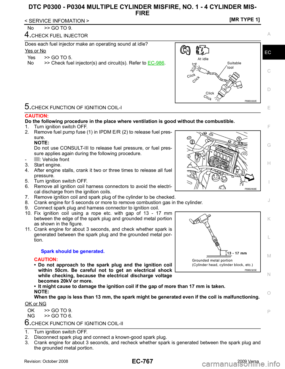 NISSAN TIIDA 2009  Service Repair Manual DTC P0300 - P0304 MULTIPLE CYLINDER 
MISFIRE, NO. 1 - 4 CYLINDER MIS-
FIRE
EC-767
< SERVICE INFOMATION >
[MR TYPE 1] C
D E
F
G H
I
J
K L
M A EC
NP
O
No >> GO TO 9. 4.
CHECK FUEL INJECTOR
Does each fue