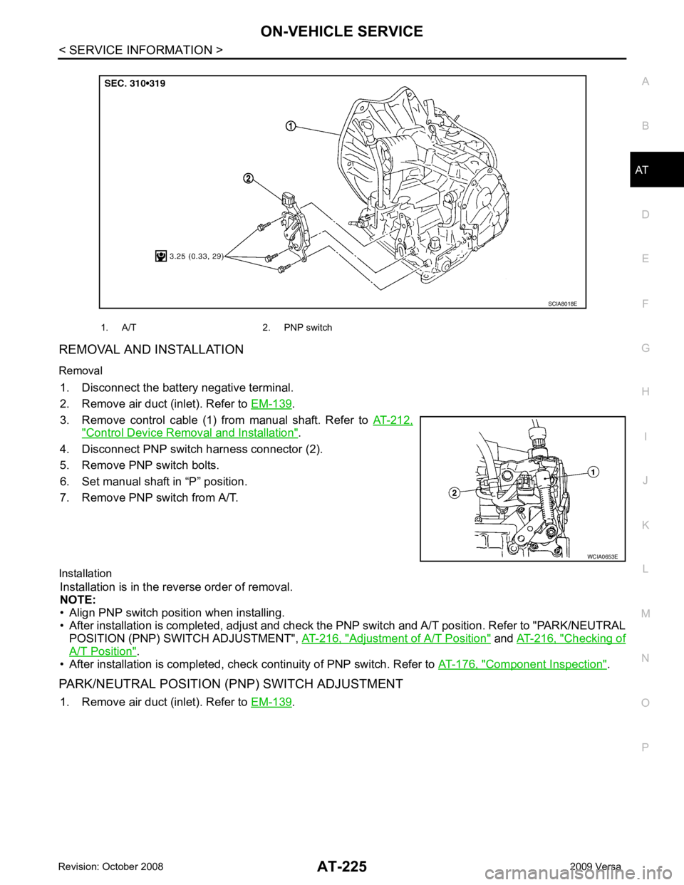 NISSAN TIIDA 2009  Service Repair Manual AT
N
O P
REMOVAL AND INSTALLATION
Removal 1. Disconnect the battery negative terminal.
2. Remove air duct (inlet). Refer to  EM-139 .
3. Remove  control  cable  (1)  from  manual  shaft.  Refer  to   