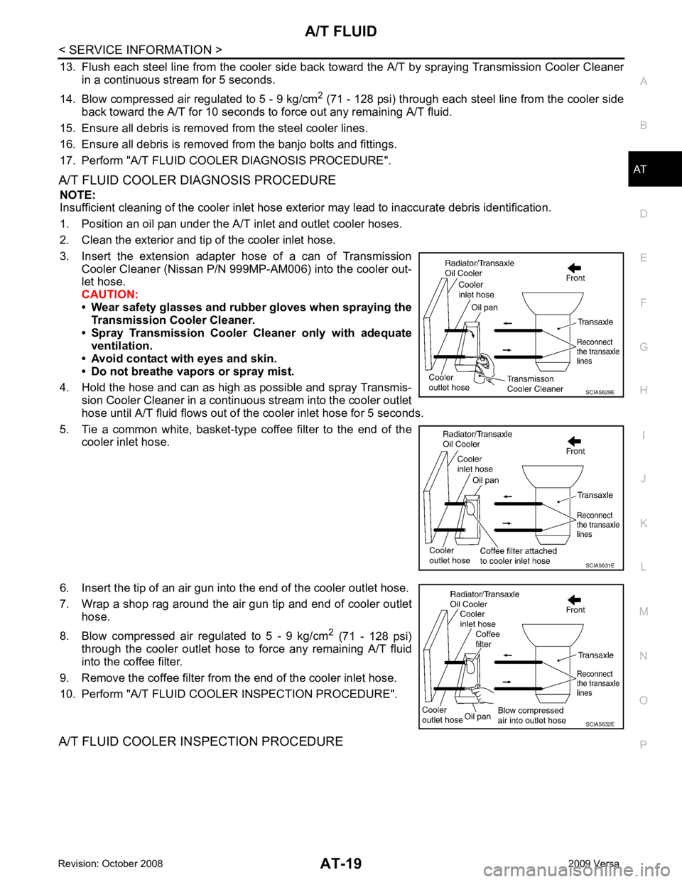 NISSAN TIIDA 2009  Service Repair Manual A/T FLUID
AT-19
< SERVICE INFORMATION >
D
E
F
G H
I
J
K L
M A
B AT
N
O P
13. Flush each steel line from the cooler side back to
ward the A/T by spraying Transmission Cooler Cleaner
in a continuous str