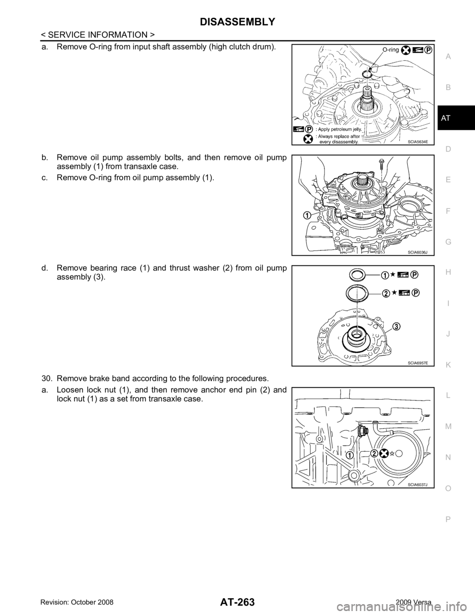 NISSAN TIIDA 2009  Service Repair Manual AT
N
O P
a. Remove O-ring from input shaft assembly (high clutch drum).
b. Remove  oil  pump  assembly  bolts,  and  then  remove  oil  pump assembly (1) from transaxle case.
c. Remove O-ring from oil