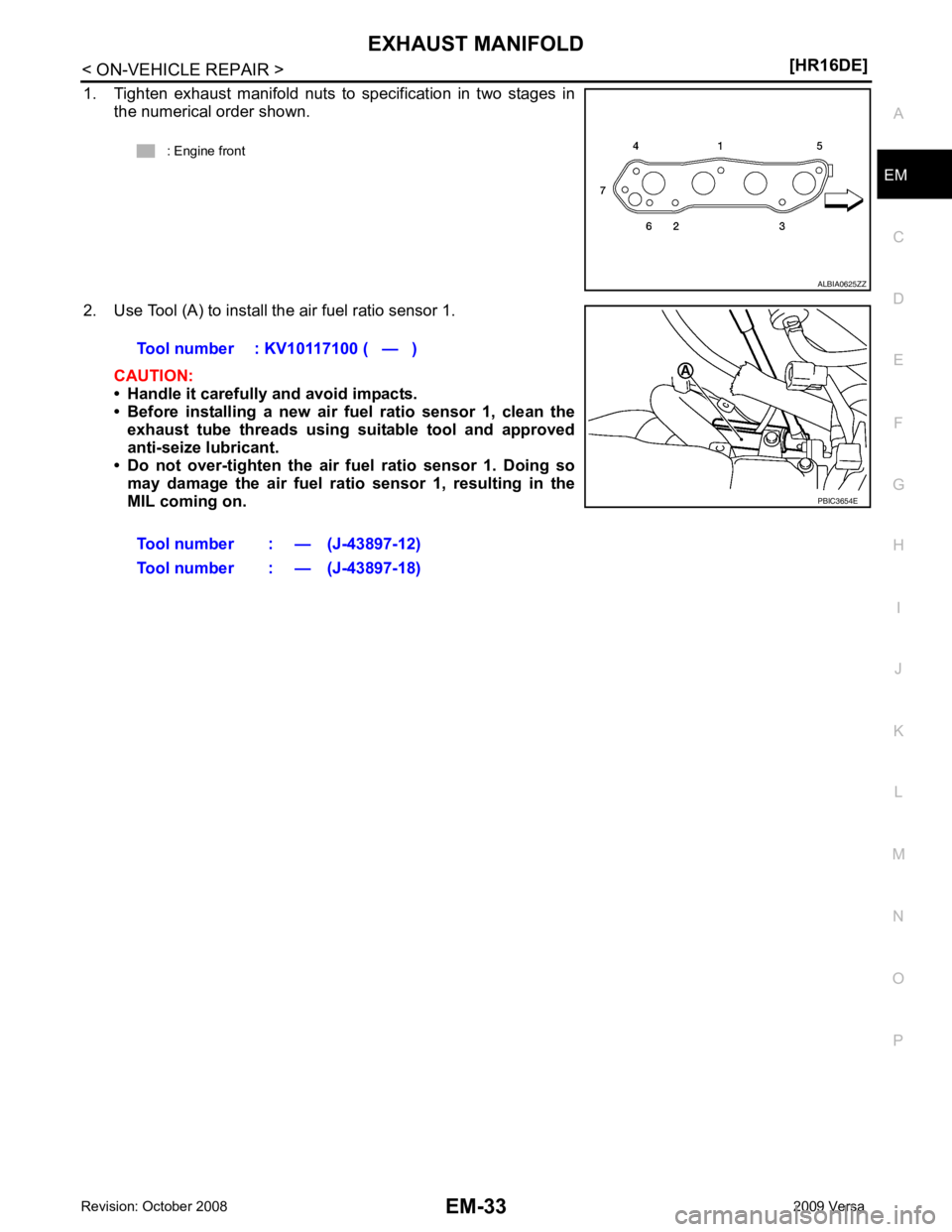 NISSAN TIIDA 2009  Service Repair Manual EXHAUST MANIFOLD
EM-33
< ON-VEHICLE REPAIR >
[HR16DE] C
D E
F
G H
I
J
K L
M A EM
NP
O
1. Tighten  exhaust  manifold  nuts  to  specification  in  two  stages  in
the numerical order shown.
2. Use Tool