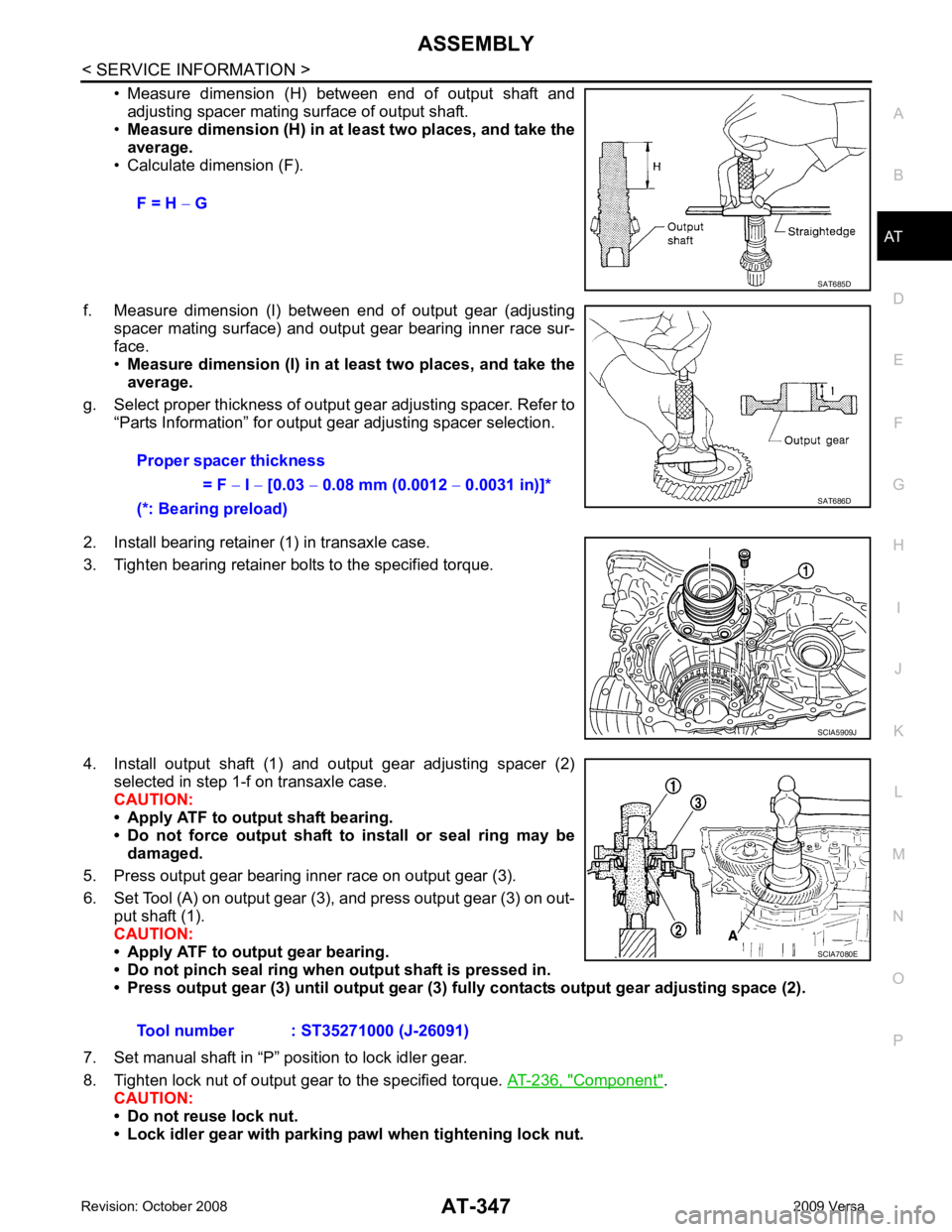 NISSAN TIIDA 2009 Service Repair Manual ASSEMBLY
AT-347
< SERVICE INFORMATION >
D
E
F
G H
I
J
K L
M A
B AT
N
O P
• Measure dimension (H) between end of output shaft and
adjusting spacer mating surface of output shaft.
• Measure NISSAN TIIDA 2009 Service Repair Manual ASSEMBLY
AT-347
< SERVICE INFORMATION >
D
E
F
G H
I
J
K L
M A
B AT
N
O P
• Measure dimension (H) between end of output shaft and
adjusting spacer mating surface of output shaft.
• Measure