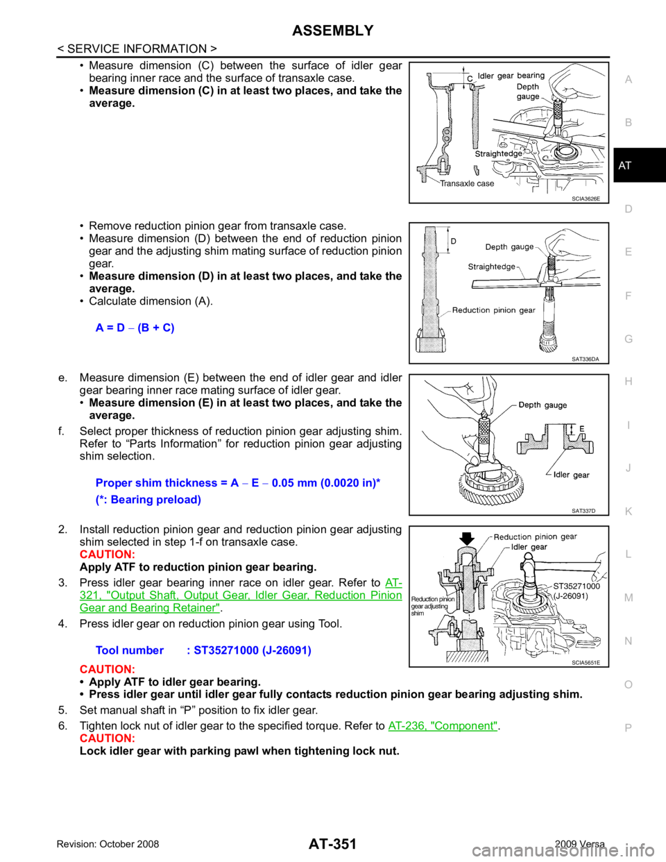 NISSAN TIIDA 2009 Service Repair Manual ASSEMBLY
AT-351
< SERVICE INFORMATION >
D
E
F
G H
I
J
K L
M A
B AT
N
O P
• Measure dimension (C) between the surface of idler gear
bearing inner race and the surface of transaxle case.
• M NISSAN TIIDA 2009 Service Repair Manual ASSEMBLY
AT-351
< SERVICE INFORMATION >
D
E
F
G H
I
J
K L
M A
B AT
N
O P
• Measure dimension (C) between the surface of idler gear
bearing inner race and the surface of transaxle case.
• M