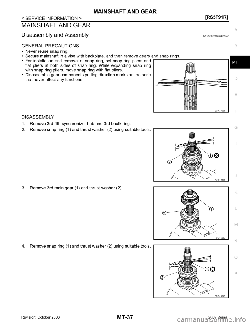 NISSAN TIIDA 2009  Service Repair Manual MT
N
O P
MAINSHAFT AND GEAR
Disassembly and Assembly INFOID:0000000004788551
GENERAL PRECAUTIONS • Never reuse snap ring.
• Secure mainshaft in a vise with backplate, and then remove gears and sna