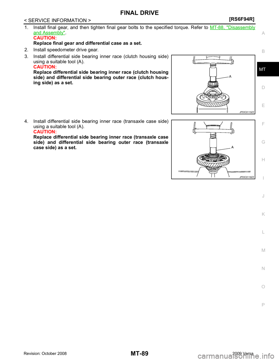 NISSAN TIIDA 2009  Service Repair Manual MT
N
O P
1. Install  final  gear,  and  then  tighten  final  gear  bolts  to  the  specified  torque.  Refer  to  
MT-88,  " Disassembly
and Assembly " .
CAUTION:
Replace final gear and differential 
