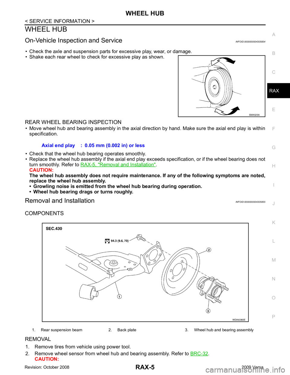 NISSAN TIIDA 2009 Service Repair Manual WHEEL HUB
RAX-5
< SERVICE INFORMATION >
C
E F
G H
I
J
K L
M A
B RAX
N
O P
WHEEL HUB
On-Vehicle Inspection and Service INFOID:0000000004305854
• Check the axle and suspension parts for excessive play NISSAN TIIDA 2009 Service Repair Manual WHEEL HUB
RAX-5
< SERVICE INFORMATION >
C
E F
G H
I
J
K L
M A
B RAX
N
O P
WHEEL HUB
On-Vehicle Inspection and Service INFOID:0000000004305854
• Check the axle and suspension parts for excessive play