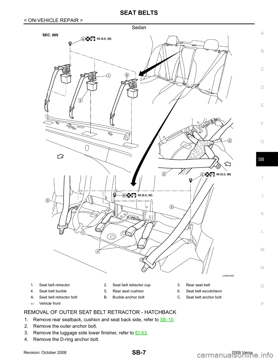 NISSAN TIIDA 2009  Service Repair Manual SB
N
O P
Sedan
REMOVAL OF OUTER SEAT BELT RETRACTOR - HATCHBACK 1. Remove rear seatback, cushion and seat back side, refer to  SE-15 .
2. Remove the outer anchor bolt.
3. Remove the luggage side lower