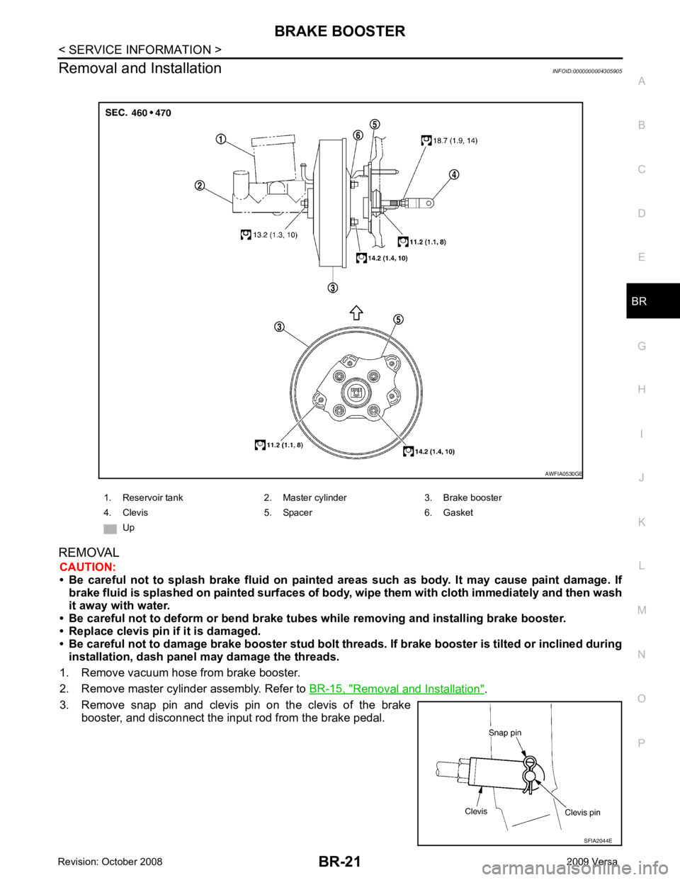 NISSAN TIIDA 2009 Service Repair Manual BRAKE BOOSTER
BR-21
< SERVICE INFORMATION >
C
D E
G H
I
J
K L
M A
B BR
N
O P
Removal and Installation
INFOID:0000000004305905
REMOVAL CAUTION:
• Be careful not to splash brake fluid on paint NISSAN TIIDA 2009 Service Repair Manual BRAKE BOOSTER
BR-21
< SERVICE INFORMATION >
C
D E
G H
I
J
K L
M A
B BR
N
O P
Removal and Installation
INFOID:0000000004305905
REMOVAL CAUTION:
• Be careful not to splash brake fluid on paint