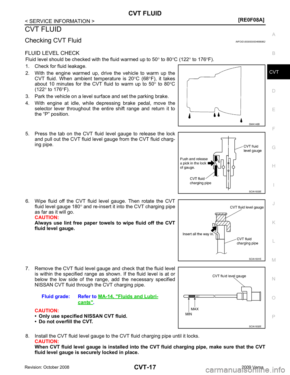 NISSAN TIIDA 2009  Service Repair Manual CVT
N
O P
CVT FLUID
Checking CVT Fluid INFOID:0000000004666862
FLUID LEVEL CHECK Fluid level should be checked with the fluid warmed up to 50 ° to 80 °C (122 ° to 176 °F).
1. Check for fluid leaka
