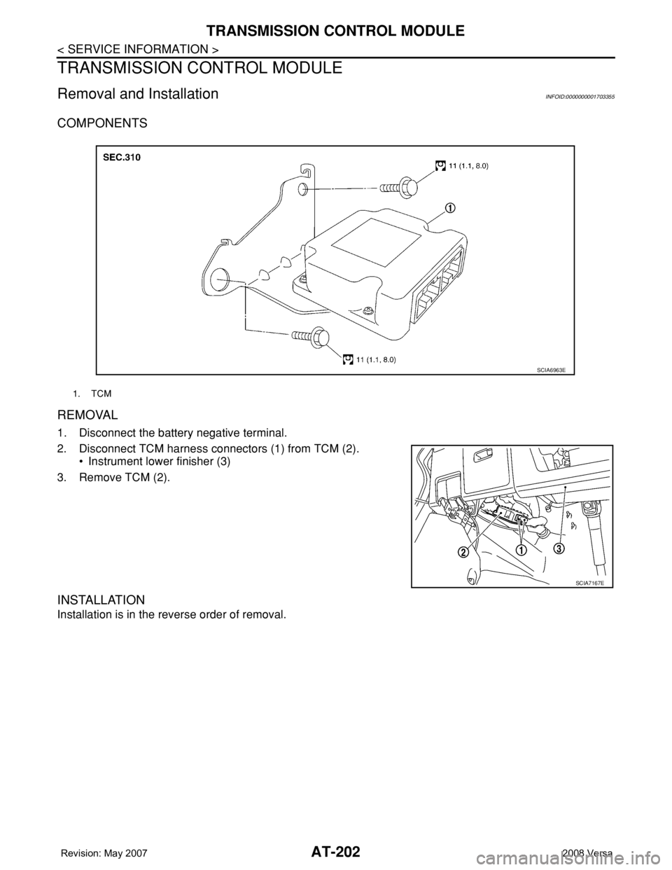 NISSAN TIIDA 2008  Service Repair Manual AT-202
< SERVICE INFORMATION >
TRANSMISSION CONTROL MODULE
TRANSMISSION CONTROL MODULE
Removal and InstallationINFOID:0000000001703355
COMPONENTS
REMOVAL
1. Disconnect the battery negative terminal.
2