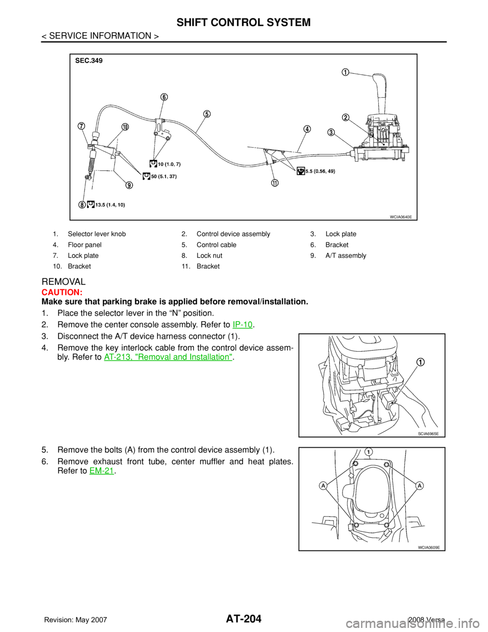 NISSAN TIIDA 2008  Service Repair Manual AT-204
< SERVICE INFORMATION >
SHIFT CONTROL SYSTEM
REMOVAL
CAUTION:
Make sure that parking brake is applied before removal/installation.
1. Place the selector lever in the “N” position.
2. Remove