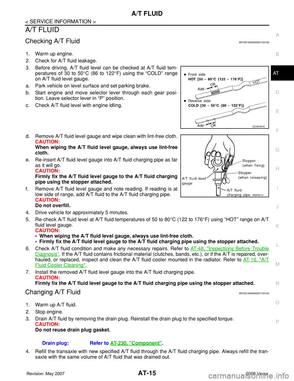NISSAN TIIDA 2008  Service Repair Manual A/T FLUID
AT-15
< SERVICE INFORMATION >
D
E
F
G
H
I
J
K
L
MA
B
AT
N
O
P
A/T FLUID
Checking A/T FluidINFOID:0000000001703158
1. Warm up engine.
2. Check for A/T fluid leakage.
3. Before driving, A/T fl