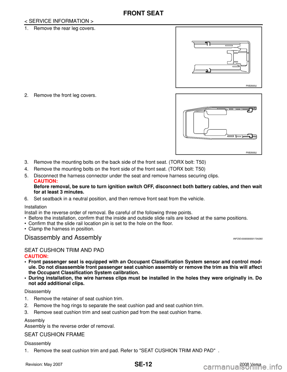 NISSAN TIIDA 2008 Service Repair Manual SE-12
< SERVICE INFORMATION >
FRONT SEAT
1. Remove the rear leg covers.
2. Remove the front leg covers.
3. Remove the mounting bolts on the back side of the front seat. (TORX bolt: T50)
4. Remove the NISSAN TIIDA 2008 Service Repair Manual SE-12
< SERVICE INFORMATION >
FRONT SEAT
1. Remove the rear leg covers.
2. Remove the front leg covers.
3. Remove the mounting bolts on the back side of the front seat. (TORX bolt: T50)
4. Remove the