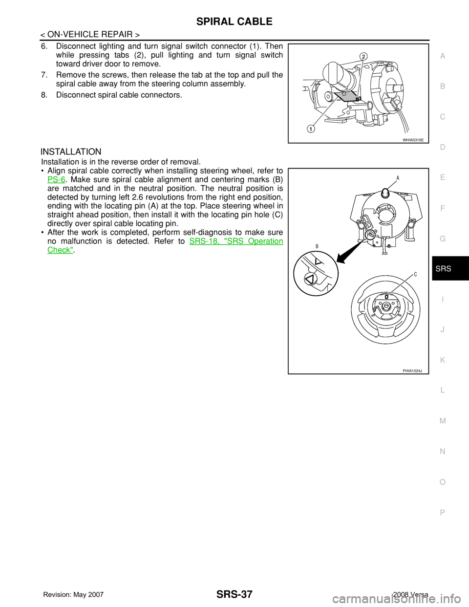 NISSAN TIIDA 2008  Service Repair Manual SPIRAL CABLE
SRS-37
< ON-VEHICLE REPAIR >
C
D
E
F
G
I
J
K
L
MA
B
SRS
N
O
P
6. Disconnect lighting and turn signal switch connector (1). Then
while pressing tabs (2), pull lighting and turn signal swit