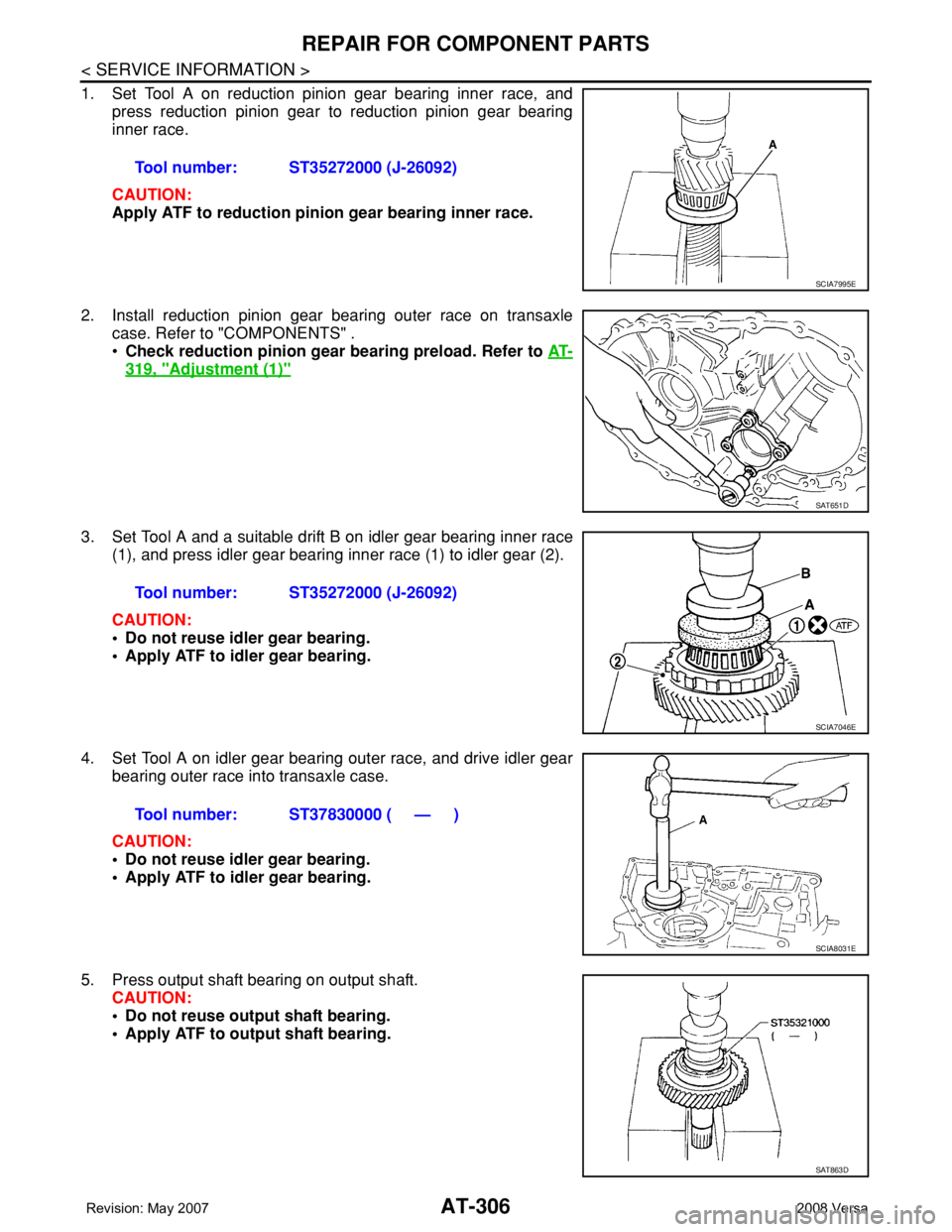 NISSAN TIIDA 2008 Service Repair Manual AT-306
< SERVICE INFORMATION >
REPAIR FOR COMPONENT PARTS
1. Set Tool A on reduction pinion gear bearing inner race, and
press reduction pinion gear to reduction pinion gear bearing
inner race.
CAUTIO NISSAN TIIDA 2008 Service Repair Manual AT-306
< SERVICE INFORMATION >
REPAIR FOR COMPONENT PARTS
1. Set Tool A on reduction pinion gear bearing inner race, and
press reduction pinion gear to reduction pinion gear bearing
inner race.
CAUTIO