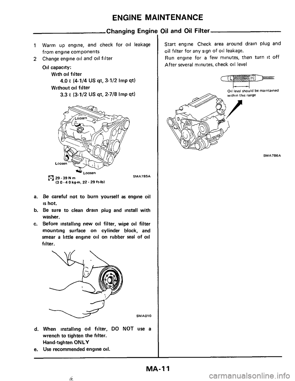 NISSAN 300ZX 1984 Z31 Maintenance Workshop Manual ENGINE MAINTENANCE
Changing Engine Oil and Oil Filter
1
2
Warm up engine, and check for oil leakage
from engine components
Change engine
oil and oil filter
Oil capacity:
With oil filter NISSAN 300ZX 1984 Z31 Maintenance Workshop Manual ENGINE MAINTENANCE
Changing Engine Oil and Oil Filter
1
2
Warm up engine, and check for oil leakage
from engine components
Change engine
oil and oil filter
Oil capacity:
With oil filter
