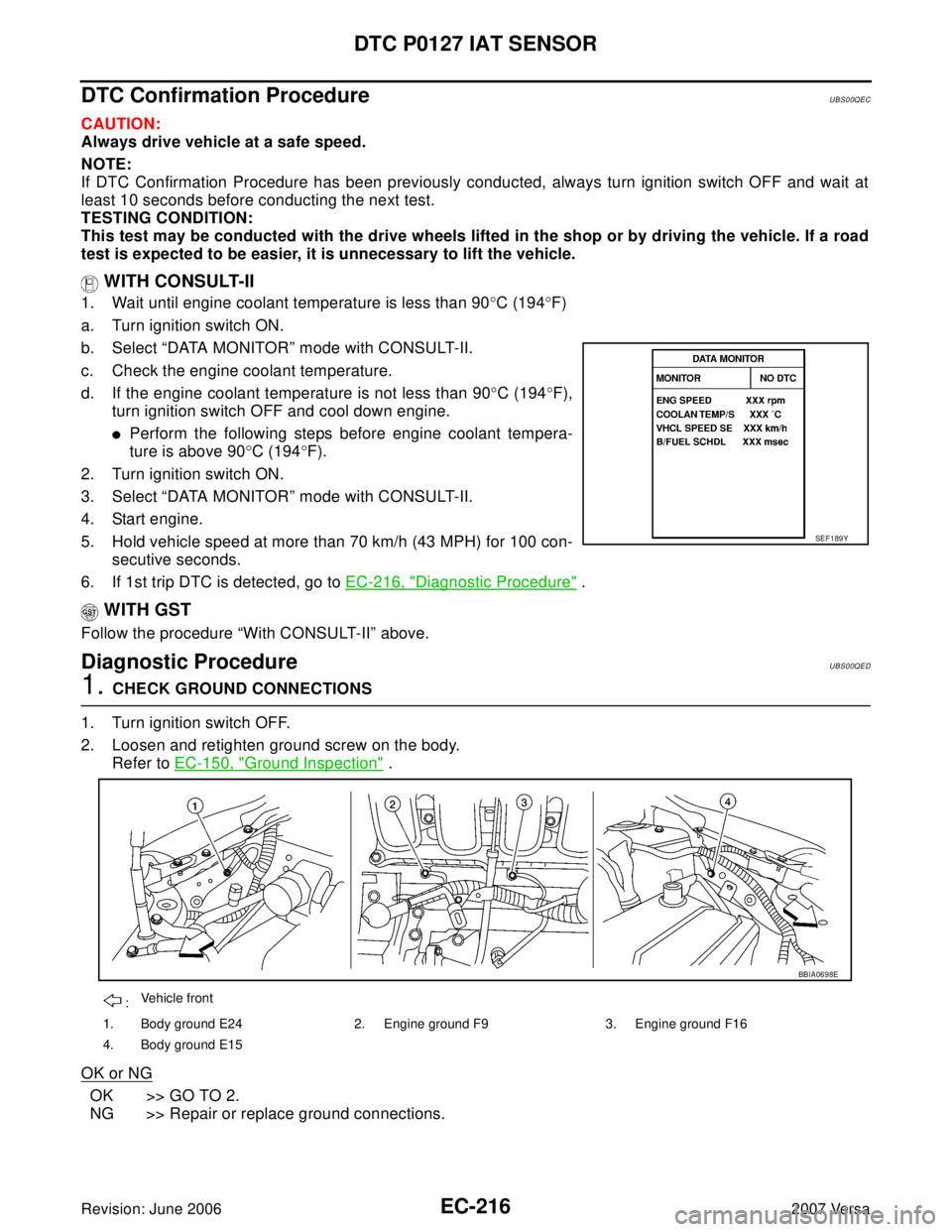 NISSAN VERSA 2006 Workshop Service Repair Manual EC-216Revision: June 2006
DTC P0127 IAT SENSOR
2007 Versa
DTC Confirmation ProcedureUBS00QEC
CAUTION:
Always drive vehicle at a safe speed.
NOTE:
If DTC Confirmation Procedure has been previously cond NISSAN VERSA 2006 Workshop Service Repair Manual EC-216Revision: June 2006
DTC P0127 IAT SENSOR
2007 Versa
DTC Confirmation ProcedureUBS00QEC
CAUTION:
Always drive vehicle at a safe speed.
NOTE:
If DTC Confirmation Procedure has been previously cond