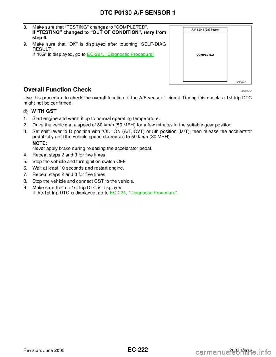 NISSAN VERSA 2006 Workshop Service Repair Manual EC-222Revision: June 2006
DTC P0130 A/F SENSOR 1
2007 Versa
8. Make sure that “TESTING” changes to “COMPLETED”.
If “TESTING” changed to “OUT OF CONDITION”, retry from
step 6.
9. Make s NISSAN VERSA 2006 Workshop Service Repair Manual EC-222Revision: June 2006
DTC P0130 A/F SENSOR 1
2007 Versa
8. Make sure that “TESTING” changes to “COMPLETED”.
If “TESTING” changed to “OUT OF CONDITION”, retry from
step 6.
9. Make s