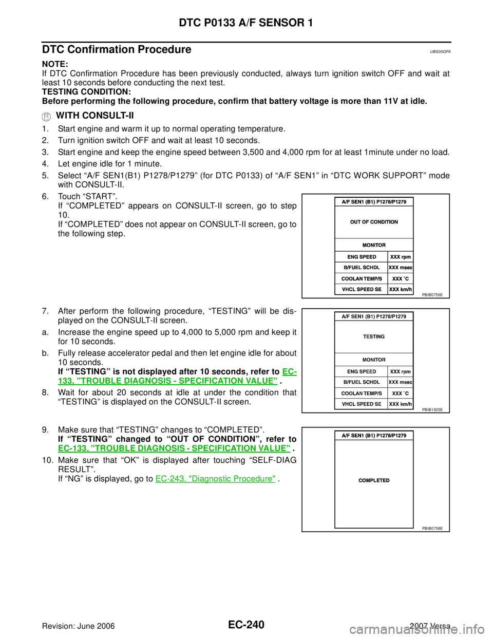 NISSAN VERSA 2006 Workshop Service Repair Manual EC-240Revision: June 2006
DTC P0133 A/F SENSOR 1
2007 Versa
DTC Confirmation ProcedureUBS00QFA
NOTE:
If DTC Confirmation Procedure has been previously conducted, always turn ignition switch OFF and wa NISSAN VERSA 2006 Workshop Service Repair Manual EC-240Revision: June 2006
DTC P0133 A/F SENSOR 1
2007 Versa
DTC Confirmation ProcedureUBS00QFA
NOTE:
If DTC Confirmation Procedure has been previously conducted, always turn ignition switch OFF and wa