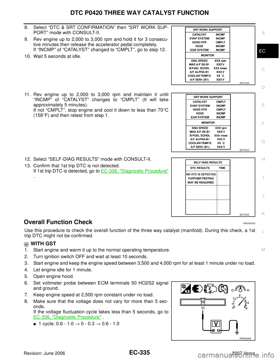 NISSAN VERSA 2006 Workshop Service Repair Manual DTC P0420 THREE WAY CATALYST FUNCTION
EC-335
C
D
E
F
G
H
I
J
K
L
MA
EC
Revision: June 20062007 Versa
8. Select “DTC & SRT CONFIRMATION” then “SRT WORK SUP-
PORT” mode with CONSULT-II.
9. Rev e NISSAN VERSA 2006 Workshop Service Repair Manual DTC P0420 THREE WAY CATALYST FUNCTION
EC-335
C
D
E
F
G
H
I
J
K
L
MA
EC
Revision: June 20062007 Versa
8. Select “DTC & SRT CONFIRMATION” then “SRT WORK SUP-
PORT” mode with CONSULT-II.
9. Rev e