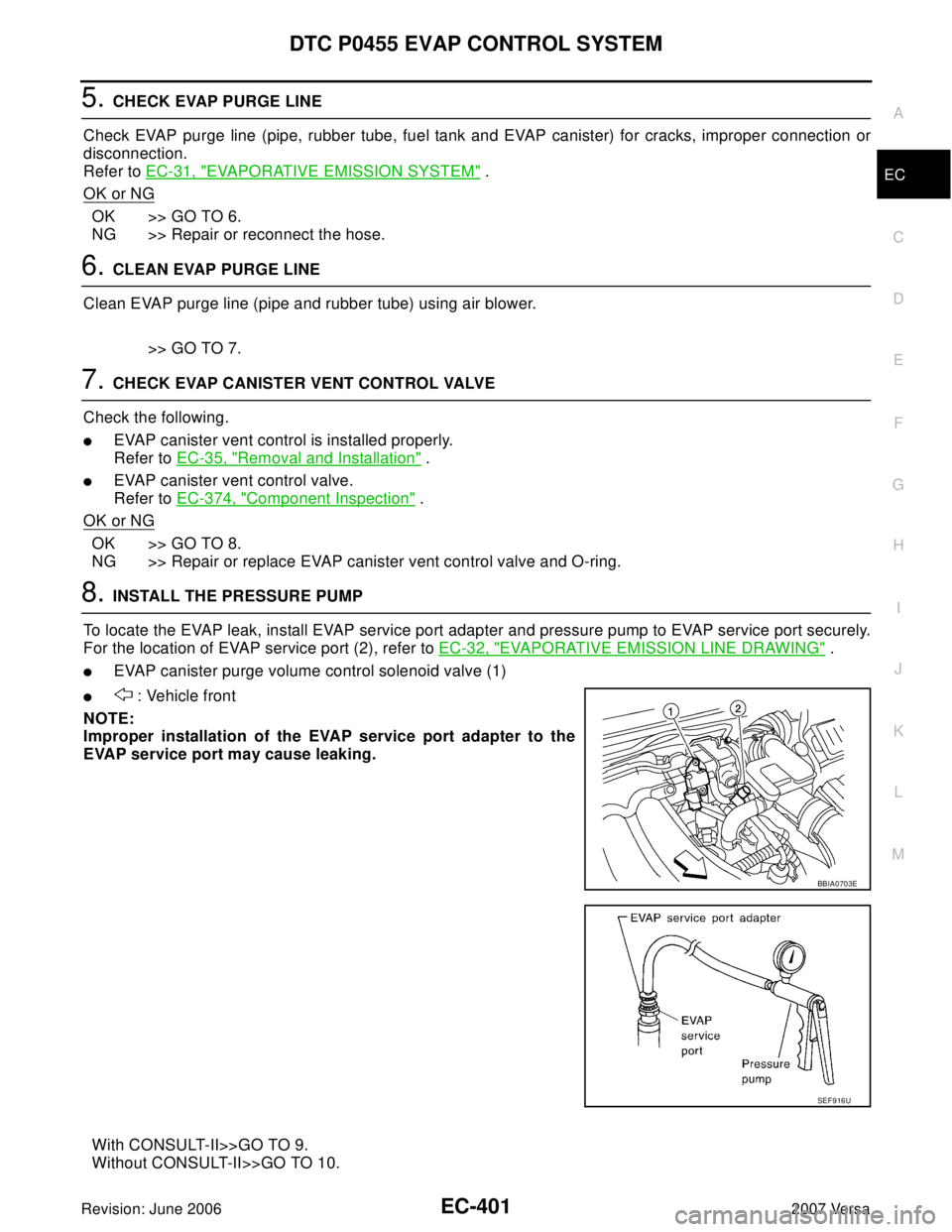 NISSAN VERSA 2006  Workshop  Service Repair Manual DTC P0455 EVAP CONTROL SYSTEM
EC-401
C
D
E
F
G
H
I
J
K
L
MA
EC
Revision: June 20062007 Versa
5. CHECK EVAP PURGE LINE
Check EVAP purge line (pipe, rubber tube, fuel tank and EVAP canister) for cracks,