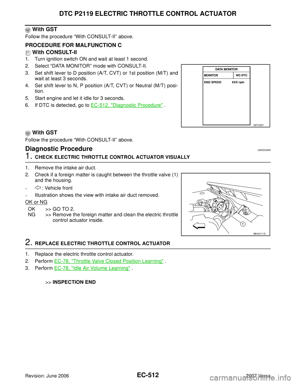 NISSAN VERSA 2006 Workshop Service Repair Manual EC-512Revision: June 2006
DTC P2119 ELECTRIC THROTTLE CONTROL ACTUATOR
2007 Versa
With GST
Follow the procedure “With CONSULT-II” above.
PROCEDURE FOR MALFUNCTION C
With CONSULT-II
1. Turn ignit NISSAN VERSA 2006 Workshop Service Repair Manual EC-512Revision: June 2006
DTC P2119 ELECTRIC THROTTLE CONTROL ACTUATOR
2007 Versa
With GST
Follow the procedure “With CONSULT-II” above.
PROCEDURE FOR MALFUNCTION C
With CONSULT-II
1. Turn ignit