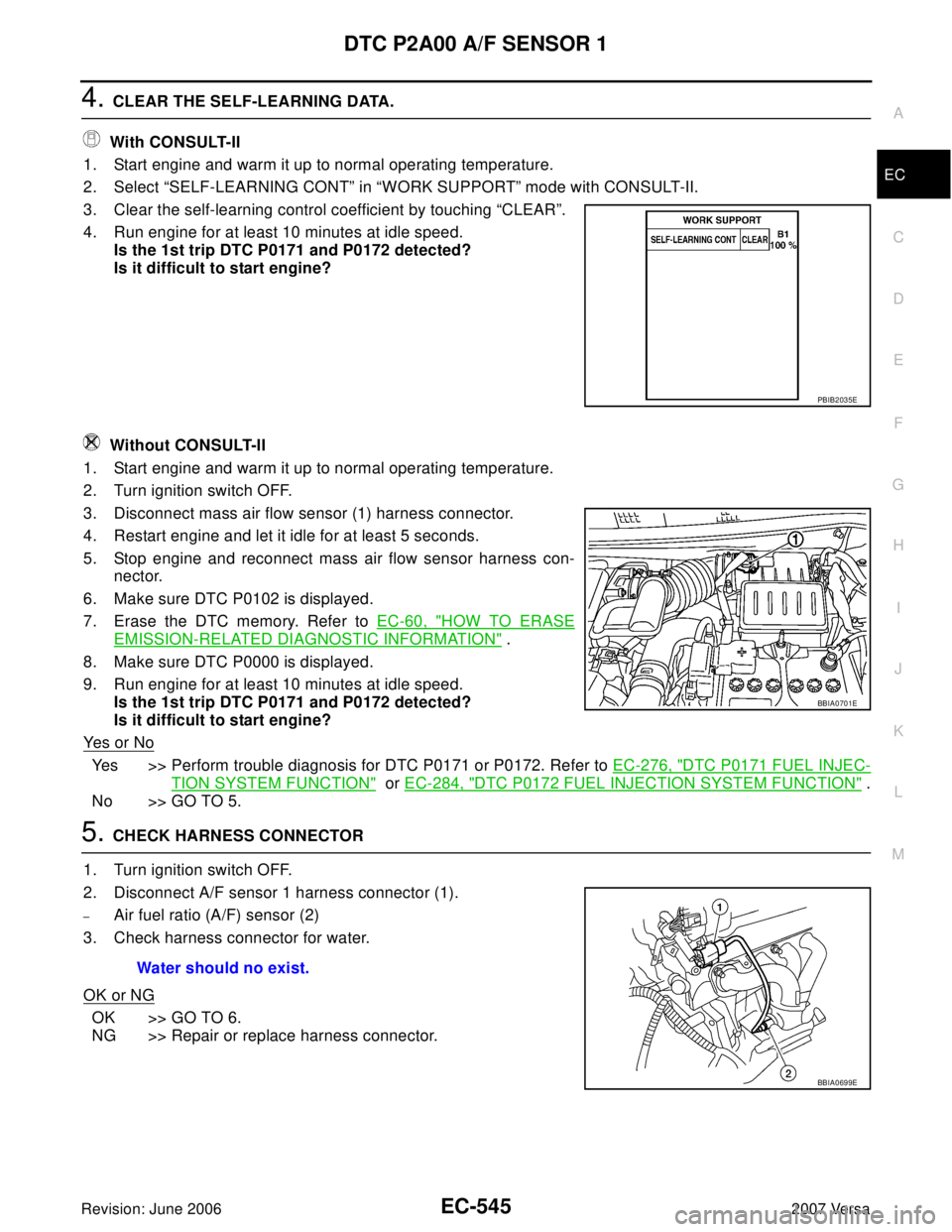 NISSAN VERSA 2006 Workshop Service Repair Manual DTC P2A00 A/F SENSOR 1
EC-545
C
D
E
F
G
H
I
J
K
L
MA
EC
Revision: June 20062007 Versa
4. CLEAR THE SELF-LEARNING DATA.
With CONSULT-II
1. Start engine and warm it up to normal operating temperature.
NISSAN VERSA 2006 Workshop Service Repair Manual DTC P2A00 A/F SENSOR 1
EC-545
C
D
E
F
G
H
I
J
K
L
MA
EC
Revision: June 20062007 Versa
4. CLEAR THE SELF-LEARNING DATA.
With CONSULT-II
1. Start engine and warm it up to normal operating temperature.