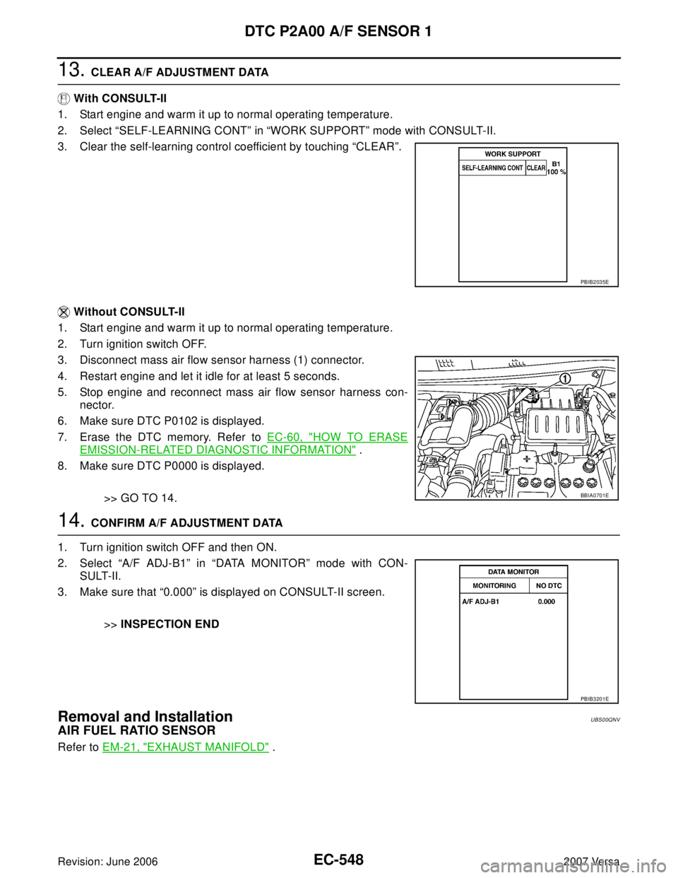 NISSAN VERSA 2006 Workshop Service Repair Manual EC-548Revision: June 2006
DTC P2A00 A/F SENSOR 1
2007 Versa
13. CLEAR A/F ADJUSTMENT DATA
With CONSULT-II
1. Start engine and warm it up to normal operating temperature.
2. Select “SELF-LEARNING CO NISSAN VERSA 2006 Workshop Service Repair Manual EC-548Revision: June 2006
DTC P2A00 A/F SENSOR 1
2007 Versa
13. CLEAR A/F ADJUSTMENT DATA
With CONSULT-II
1. Start engine and warm it up to normal operating temperature.
2. Select “SELF-LEARNING CO