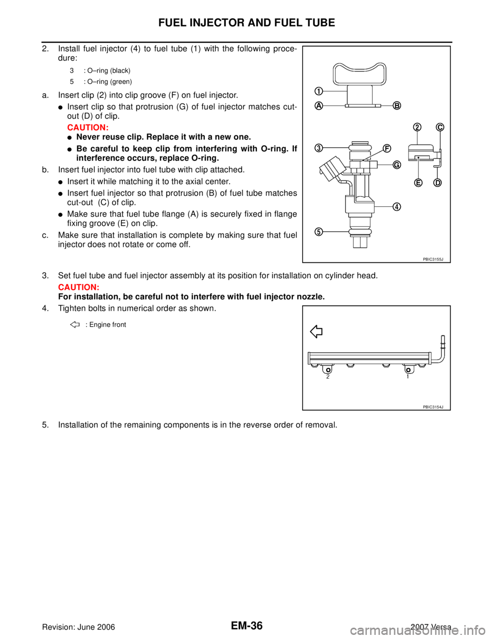 NISSAN VERSA 2006 Workshop Service Repair Manual EM-36Revision: June 2006
FUEL INJECTOR AND FUEL TUBE
2007 Versa
2. Install fuel injector (4) to fuel tube (1) with the following proce-
dure:
a. Insert clip (2) into clip groove (F) on fuel injector.
NISSAN VERSA 2006 Workshop Service Repair Manual EM-36Revision: June 2006
FUEL INJECTOR AND FUEL TUBE
2007 Versa
2. Install fuel injector (4) to fuel tube (1) with the following proce-
dure:
a. Insert clip (2) into clip groove (F) on fuel injector.