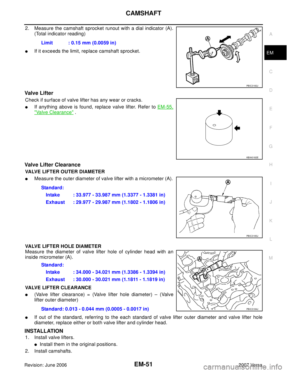 NISSAN VERSA 2006 Workshop Service Repair Manual CAMSHAFT
EM-51
C
D
E
F
G
H
I
J
K
L
MA
EM
Revision: June 20062007 Versa
2. Measure the camshaft sprocket runout with a dial indicator (A).
(Total indicator reading)
If it exceeds the limit, replace ca NISSAN VERSA 2006 Workshop Service Repair Manual CAMSHAFT
EM-51
C
D
E
F
G
H
I
J
K
L
MA
EM
Revision: June 20062007 Versa
2. Measure the camshaft sprocket runout with a dial indicator (A).
(Total indicator reading)
If it exceeds the limit, replace ca
