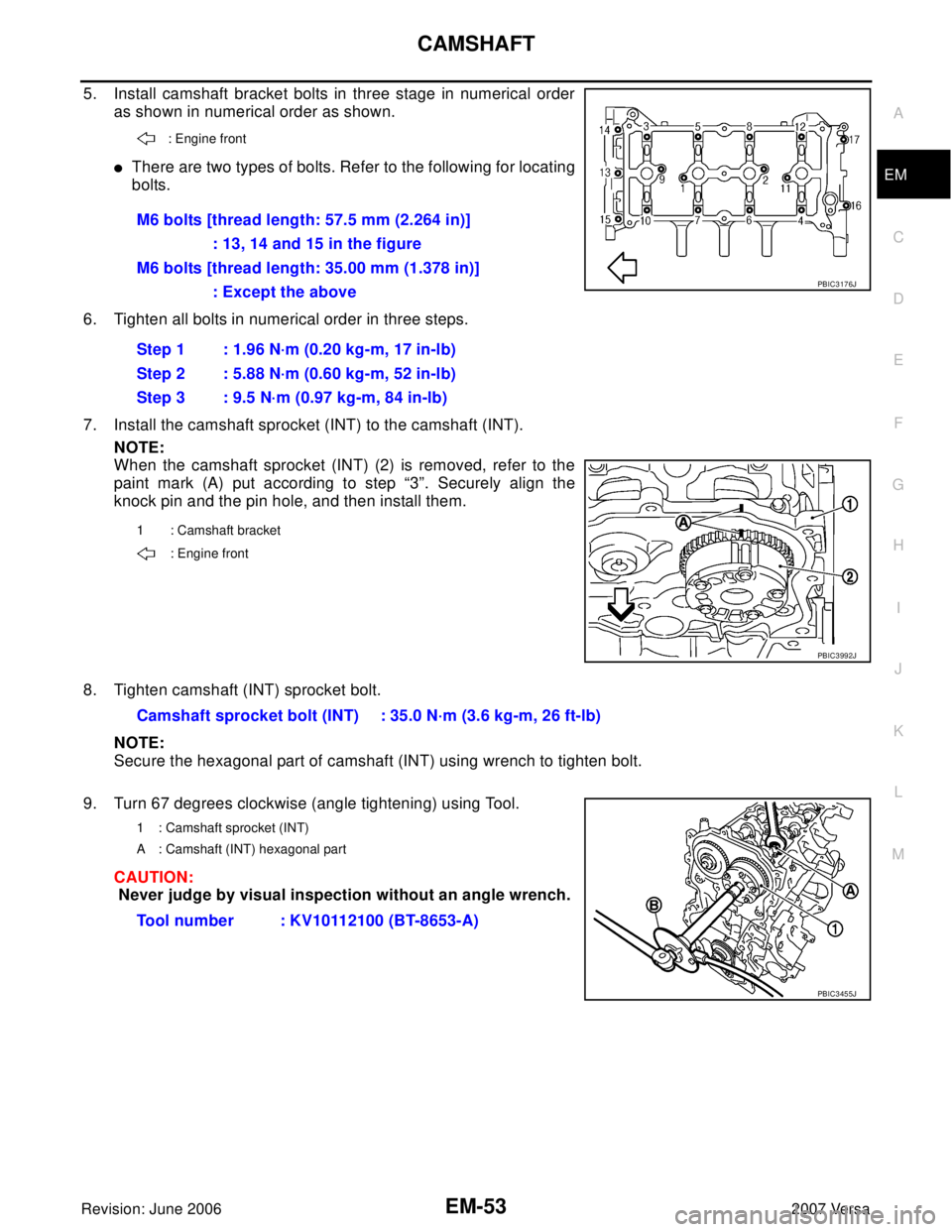 NISSAN VERSA 2006 Workshop Service Repair Manual CAMSHAFT
EM-53
C
D
E
F
G
H
I
J
K
L
MA
EM
Revision: June 20062007 Versa
5. Install camshaft bracket bolts in three stage in numerical order
as shown in numerical order as shown.
There are two types of NISSAN VERSA 2006 Workshop Service Repair Manual CAMSHAFT
EM-53
C
D
E
F
G
H
I
J
K
L
MA
EM
Revision: June 20062007 Versa
5. Install camshaft bracket bolts in three stage in numerical order
as shown in numerical order as shown.
There are two types of