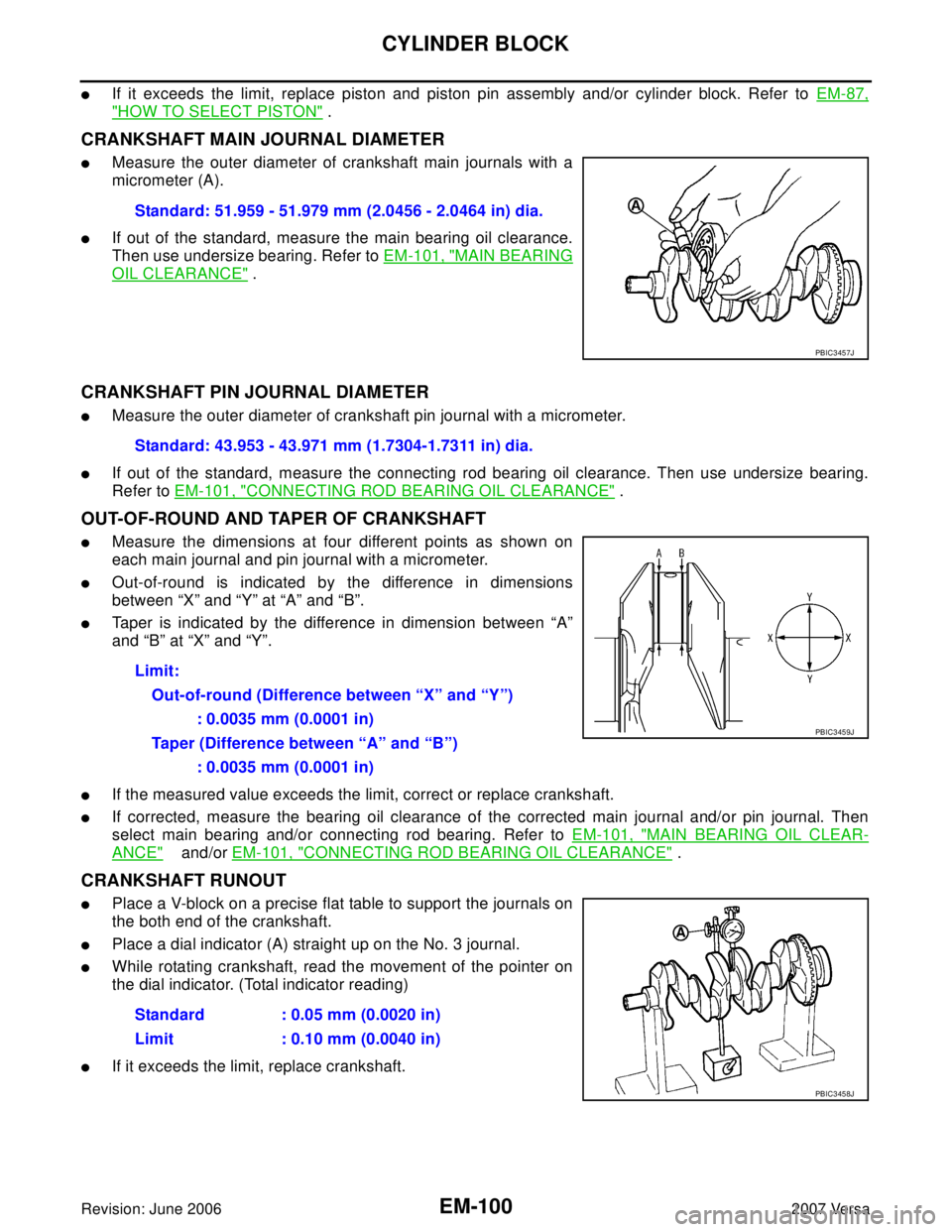 NISSAN VERSA 2006 Workshop Service Repair Manual EM-100Revision: June 2006
CYLINDER BLOCK
2007 Versa
If it exceeds the limit, replace piston and piston pin assembly and/or cylinder block. Refer to EM-87,
"HOW TO SELECT PISTON" .
CRANKSHAFT MAIN JOU NISSAN VERSA 2006 Workshop Service Repair Manual EM-100Revision: June 2006
CYLINDER BLOCK
2007 Versa
If it exceeds the limit, replace piston and piston pin assembly and/or cylinder block. Refer to EM-87,
"HOW TO SELECT PISTON" .
CRANKSHAFT MAIN JOU
