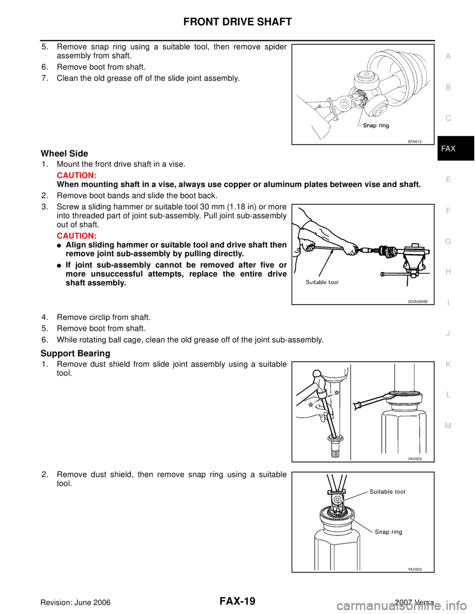NISSAN VERSA 2006 Workshop Service Repair Manual FRONT DRIVE SHAFT
FAX-19
C
E
F
G
H
I
J
K
L
MA
B
FA X
Revision: June 20062007 Versa
5. Remove snap ring using a suitable tool, then remove spider
assembly from shaft.
6. Remove boot from shaft.
7. Clea NISSAN VERSA 2006 Workshop Service Repair Manual FRONT DRIVE SHAFT
FAX-19
C
E
F
G
H
I
J
K
L
MA
B
FA X
Revision: June 20062007 Versa
5. Remove snap ring using a suitable tool, then remove spider
assembly from shaft.
6. Remove boot from shaft.
7. Clea