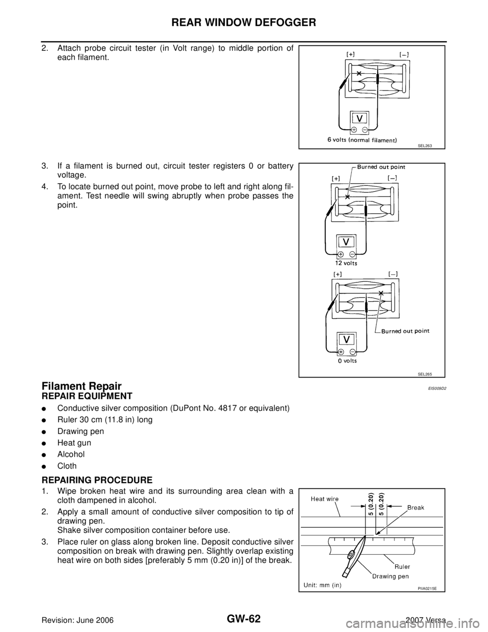 NISSAN VERSA 2006 Workshop Service Repair Manual GW-62
REAR WINDOW DEFOGGER
Revision: June 20062007 Versa
2. Attach probe circuit tester (in Volt range) to middle portion of
each filament.
3. If a filament is burned out, circuit tester registers 0 o NISSAN VERSA 2006 Workshop Service Repair Manual GW-62
REAR WINDOW DEFOGGER
Revision: June 20062007 Versa
2. Attach probe circuit tester (in Volt range) to middle portion of
each filament.
3. If a filament is burned out, circuit tester registers 0 o