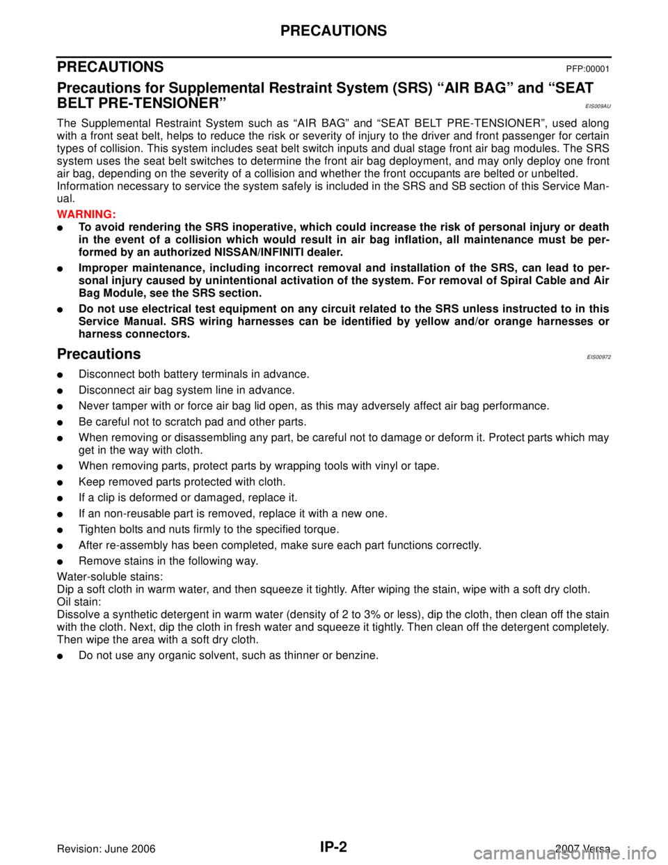 NISSAN VERSA 2006 Workshop Service Repair Manual IP-2
PRECAUTIONS
Revision: June 20062007 Versa
PRECAUTIONSPFP:00001
Precautions for Supplemental Restraint System (SRS) “AIR BAG” and “SEAT
BELT PRE-TENSIONER”
EIS009AU
The Supplemental Restr NISSAN VERSA 2006 Workshop Service Repair Manual IP-2
PRECAUTIONS
Revision: June 20062007 Versa
PRECAUTIONSPFP:00001
Precautions for Supplemental Restraint System (SRS) “AIR BAG” and “SEAT
BELT PRE-TENSIONER”
EIS009AU
The Supplemental Restr